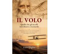 IL VOLO Quello che gli uccelli non dissero a Leonardo: Perchè il più grande osservatore del rinascimento non riusci a volare, e come siamo arrivati alla spiaggia di Kitty Hawk
