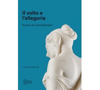Il volto e l'allegoria. Sculture di Lorenzo Bartolini. Ediz. a colori