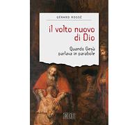 Il volto nuovo di Dio. Quando Gesù parlava in parabole