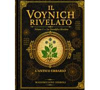 Il Voynich Rivelato: Volume I: La Decodifica della Sezione Botanica e dell'Erbario Antico