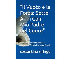 "Il Vuoto e la Forza: Sette Anni Con Mio Padre nel Cuore": Trasformare il Dolore in Forza e Ritrovare Sé Stessi Attraverso i Ricordi