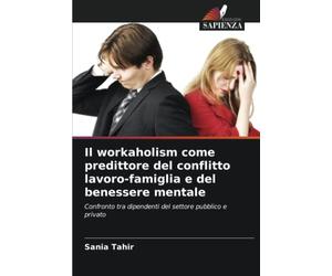 Il workaholism come predittore del conflitto lavoro-famiglia e del benessere mentale: Confronto tra dipendenti del settore pubblico e privato