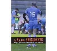 Il XV del presidente. Rugby, 14 racconti ed una canzone