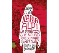 Ilaria Alpi. La ragazza che voleva raccontare l'inferno. Storia di una giornalista