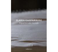 Ilaria Gasparroni. Ripartire dal ricordo - [Vanillaedizioni]