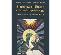 Ildegarda di Bingen e la naturopatia oggi. Consigli pratici per vivere meglio