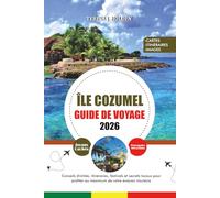 ÎLE COZUMEL GUIDE DE VOYAGE 2026: Conseils d'initiés, itinéraires, festivals et secrets locaux pour profiter au maximum de votre évasion insulaire