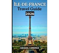 ÎLE-DE-FRANCE Travel Guide 2026: Discover Paris and Beyond - Exploring the Art, History & Hidden Beauty at the Heart of France