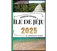 ÎLE DE JÉJU GUIDE DE VOYAGE: Votre compagnon de voyage pour flâner, explorer et savourer les points forts de cette destination incontournable