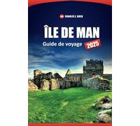 ÎLE DE MAN Guide de voyage 2025: Explorer les attractions, l'histoire, la culture, les informations locales et les itinéraires panoramiques avec des conseils pratiques