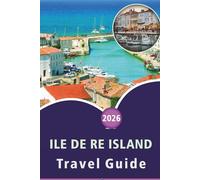 ILE DE RE ISLAND TRAVEL GUIDE 2026: Discovering French Atlantic Culture, Top Attractions, Quiet Beaches, Seafood Traditions, Family Activities, ... Villages and Straightforward Travel Insights
