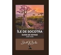 ÎLE DE SOCOTRA GUIDE DE VOYAGE 2025-2026: Votre guide complet de l'île la plus mystérieuse du monde : culture, nature et aventure vous attendent