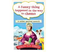 Ileana Von Hirsch A Funny Thing Happened on the Way to Chemo (Tascabile)