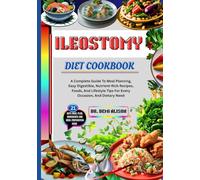ILEOSTOMY DIET COOKBOOK: A Complete Guide To Meal Planning, Easy Digestible, Nutrient-Rich Recipes, Foods, And Lifestyle Tips For Every Occasion, And Dietary Need