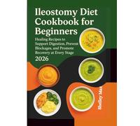 ILEOSTOMY DIET COOKBOOK FOR BEGINNERS 2026: Healing Recipes to Support Digestion, Prevent Blockages, and Promote Recovery at Every Stage