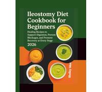 ILEOSTOMY DIET COOKBOOK FOR BEGINNERS 2026: Healing Recipes to Support Digestion, Prevent Blockages, and Promote Recovery at Every Stage