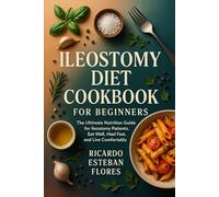 ILEOSTOMY DIET COOKBOOK FOR BEGINNERS: The Ultimate Nutrition Guide for Ileostomy Patients: Eat Well, Heal Fast, and Live Comfortably