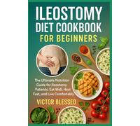 ILEOSTOMY DIET COOKBOOK FOR BEGINNERS: The Ultimate Nutrition Guide for Ileostomy Patients: Eat Well, Heal Fast, and Live Comfortably