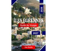 Îles Égéennes Guide de voyage 2026 - 2027: Explorez la Grèce avec des villages blanchis à la chaux, des ruines antiques, des eaux cristallines, des aventures d'île en île et un charme égéen