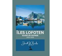 ÎLES LOFOTEN GUIDE DE VOYAGE 2025-2026: Guide de voyage aux îles Lofoten : conseils d’initiés, guides des villes, itinéraires saisonniers et activités d’aventure