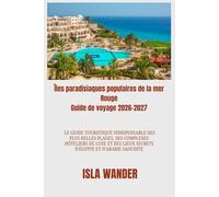 Îles paradisiaques populaires de la mer Rouge Guide de voyage 2026-2027: Le guide touristique indispensable des plus belles plages, des complexes ... lieux secrets d'Égypte et d'Arabie saoudite