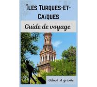 Îles Turques-et-Caïques Guide de voyage: Guide de voyage complet pour les touristes et les nouveaux visiteurs