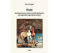 Iliade. Antologia di passi scelti e tradotti dall'autore con appendice sugli epi