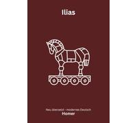 Ilias: Das große Epos des Trojanischen Krieges - modern neu übertragen nach Homer