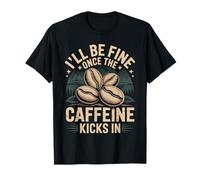 I'll Be Fine Once The Caffeine Kicks in Coffee Mornings |- Maglietta