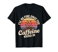 I'll Be Fine Once The Caffeine Kicks in Coffee Mornings - Maglietta