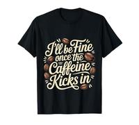 I'll Be Fine Once The Caffeine Kicks in Coffee Mornings |- Maglietta
