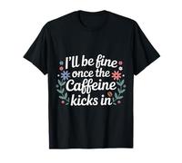 I'll Be Fine Once The Caffeine Kicks in |- Maglietta