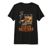 I'll Be in The Backyard Funny Cigar Bourbon Whiskey Lover Maglietta Premium