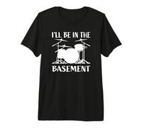 I'll Be in The Basement - Set di Batteria Divertente per batteristi Maglietta Premium