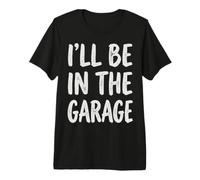 I'll Be in The Garage Mechanic Dad Workshop Humor Maglietta Premium