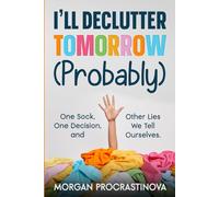 I'll Declutter Tomorrow (Probably): A Funny Book for Procrastinators and Overthinkers on Why We Can't Declutter Our Minds, Homes, or Lives (Even Though We Really Want To)
