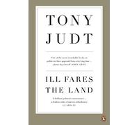 Ill Fares The Land: A Treatise On Our Present Discontents