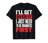 I'll Get Over It I Just Need To Be Dramatic First Sfacciata Maglietta
