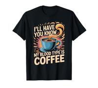 I'll Have You Know My Blood Type Is Coffee Maglietta