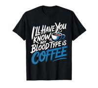 I'll Have You Know My Blood Type Is Coffee - Maglietta