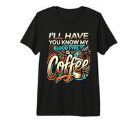 I'll Have You Know My Blood Type Is Coffee ||- Maglietta Premium