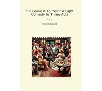 I'll Leave It To You: A Light Comedy In Three Acts