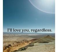 I'll love you, regardless.