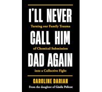 I'll Never Call Him Dad Again: By the daughter of Gisele Pelicot: Turning our family trauma of Chemical Submission into a collective fight