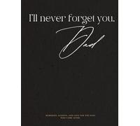 I'll Never Forget You, Dad: Memories, Lessons, and Love for the ones who come after