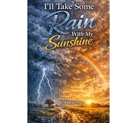 I'LL TAKE SOME RAIN WITH MY SUNSHINE