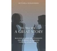 I'll Tell You a Great Story: Building Closer Relationships and Winning in Business Through Storytelling