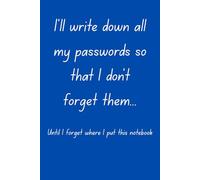 I'll write down all my passwords so that I don't forget them...Until I forget where I put this notebook: Funny Forgetful Gift Notebook / Journal for Friends and Family, 120 pages