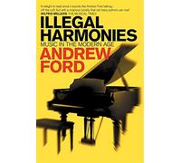 Illegal harmonies: music in the modern age - Andrew Ford