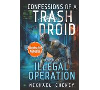Illegal Operation (deutsche Ausgabe): Band 2 Confessions of a Trash Droid - a sci fi adventure thriller for adults who love robot fiction (deutsche Ausgabe)